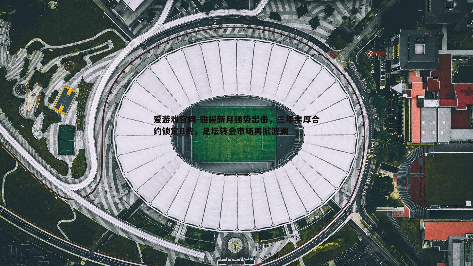 雅得新月强势出击，三年丰厚合约锁定B费，足坛转会市场再掀波澜
