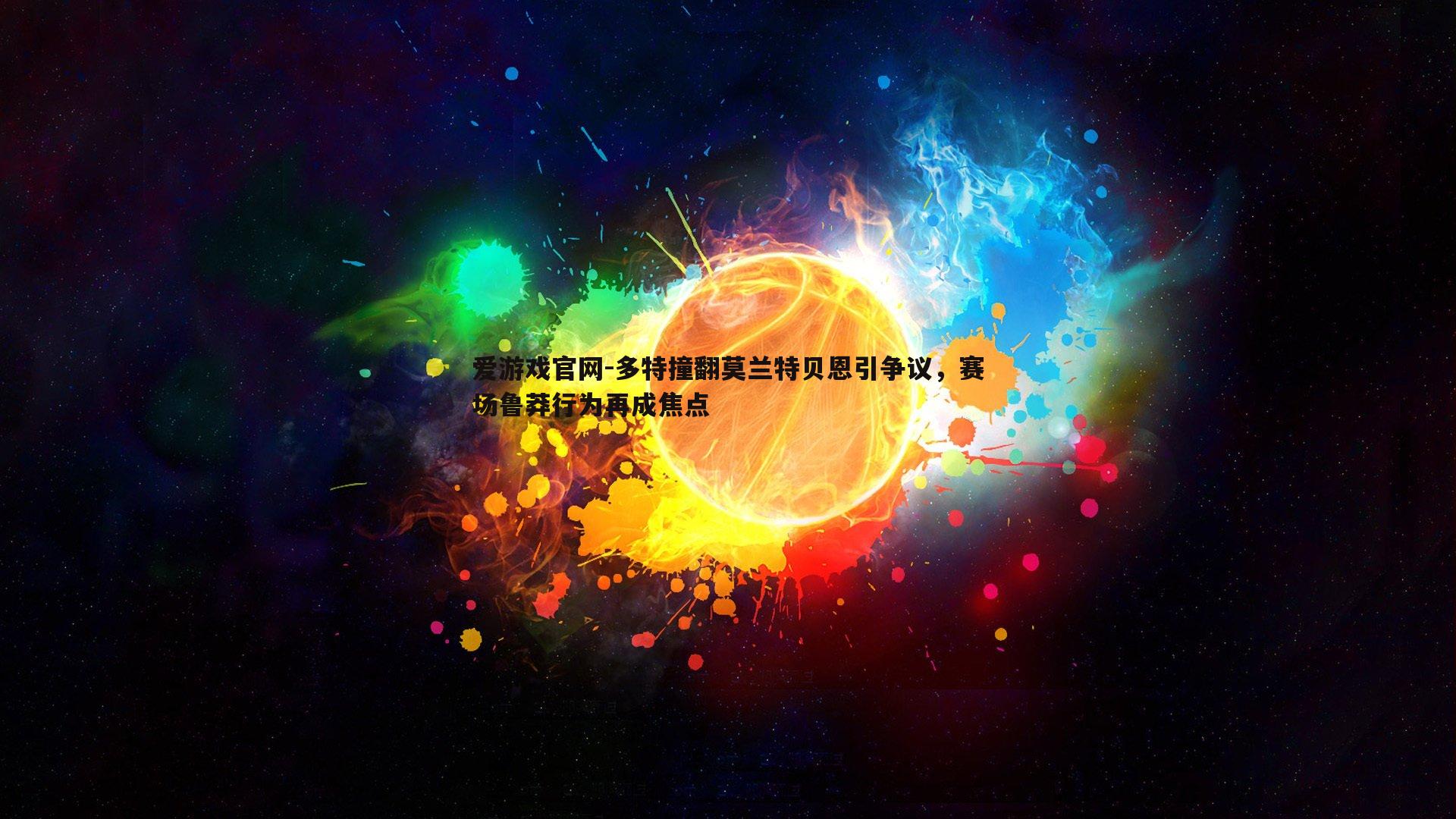 多特撞翻莫兰特贝恩引争议，赛场鲁莽行为再成焦点